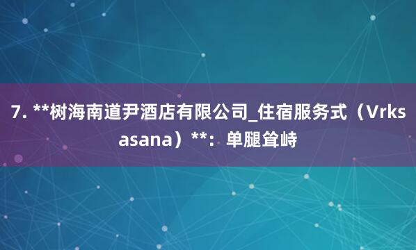 7. **树海南道尹酒店有限公司_住宿服务式(Vrksasana)**:单腿耸峙